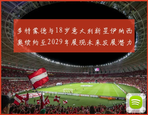 多特蒙德与18岁意大利新星伊纳西奥续约至2029年展现未来发展潜力