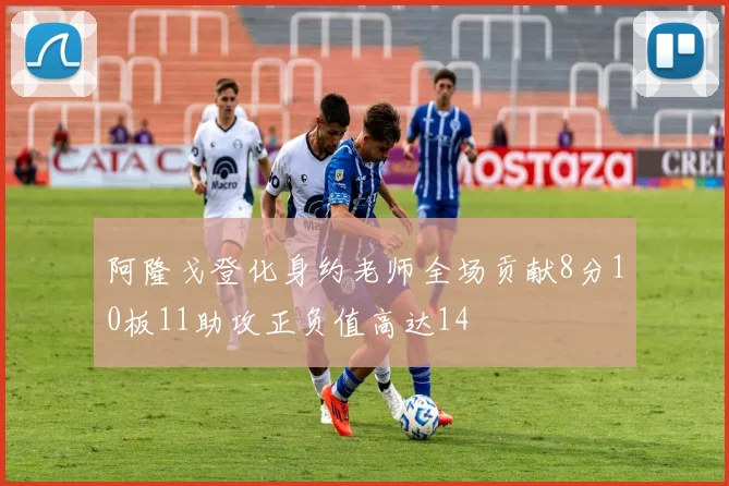 阿隆戈登化身约老师全场贡献8分10板11助攻正负值高达14