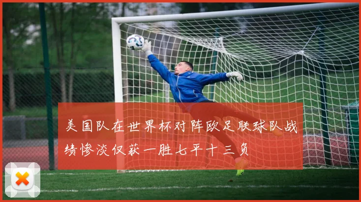 美国队在世界杯对阵欧足联球队战绩惨淡仅获一胜七平十三负