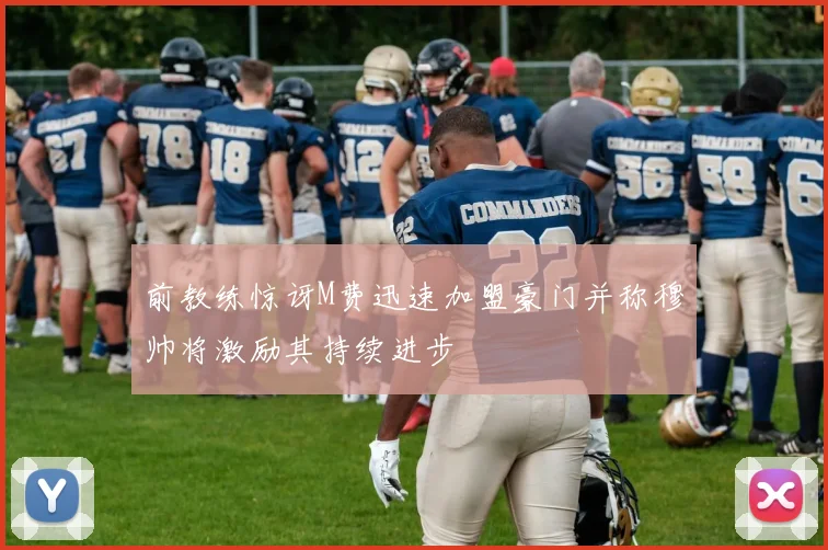 前教练惊讶M费迅速加盟豪门并称穆帅将激励其持续进步
