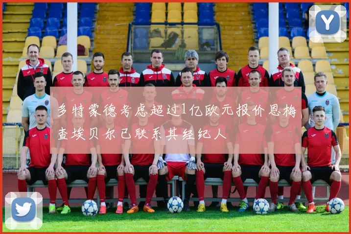 多特蒙德考虑超过1亿欧元报价恩梅查埃贝尔已联系其经纪人