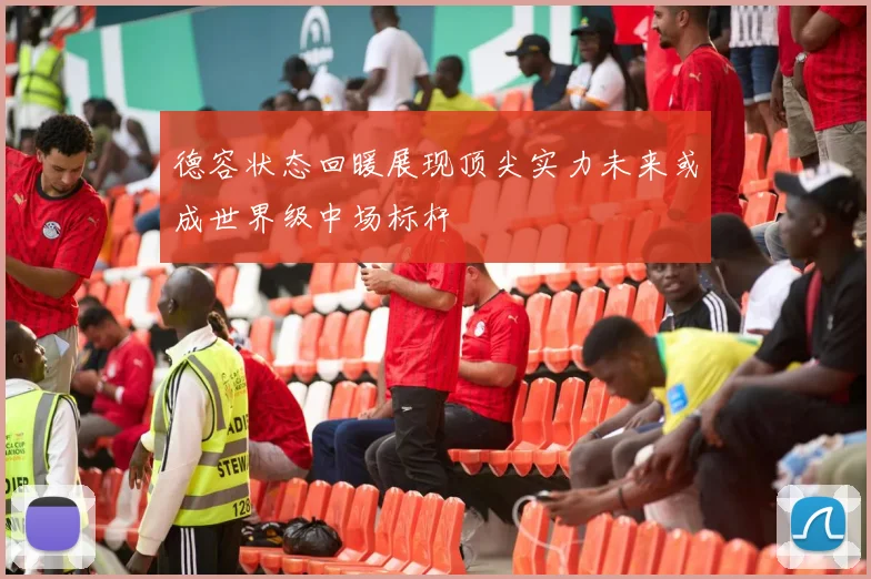 德容状态回暖展现顶尖实力未来或成世界级中场标杆