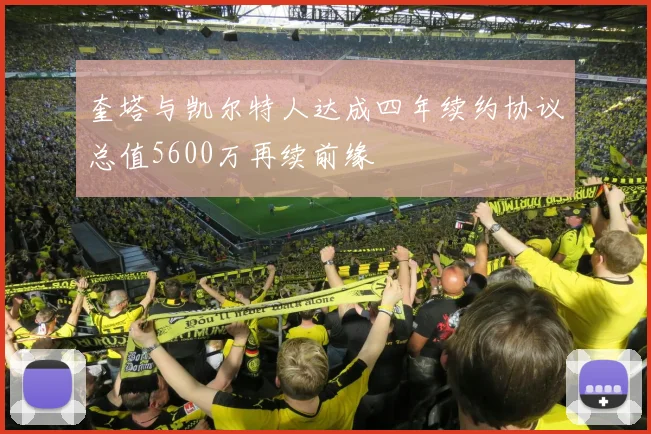 奎塔与凯尔特人达成四年续约协议总值5600万再续前缘