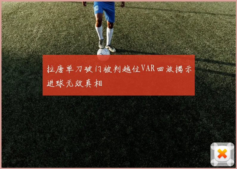 拉唐单刀破门被判越位VAR回放揭示进球无效真相