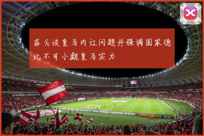 菲戈谈皇马内讧问题并强调国家德比不可小觑皇马实力