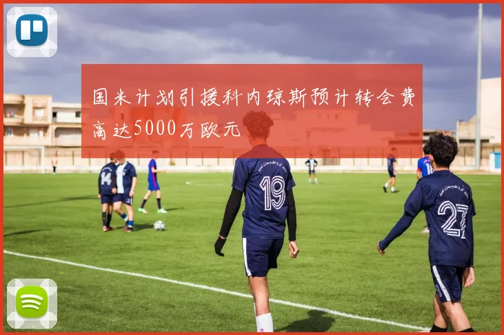 国米计划引援科内琼斯预计转会费高达5000万欧元